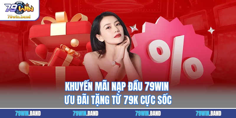 Khuyến Mãi Nạp Đầu 79WIN - Ưu Đãi Tặng Từ 79k Cực Sốc